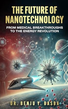 the future of nanotechnology from medical breakthroughs to the energy revolution 1st edition dr benju y basba