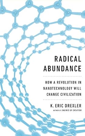 radical abundance how a revolution in nanotechnology will change civilization 1st edition k eric drexler
