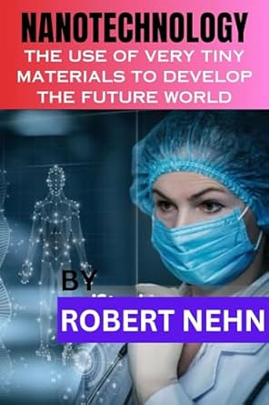 nanotechnology the use of very tiny materials to develop the future world 1st edition robert nehn b0cl9cys5b