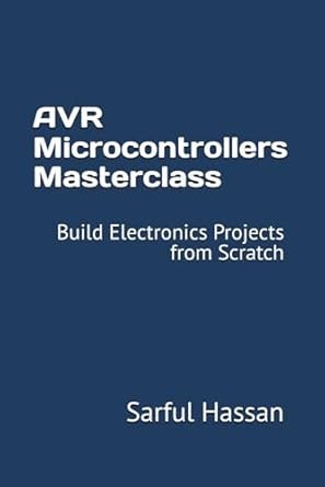 avr microcontrollers masterclass build electronics projects from scratch 1st edition sarful hassan