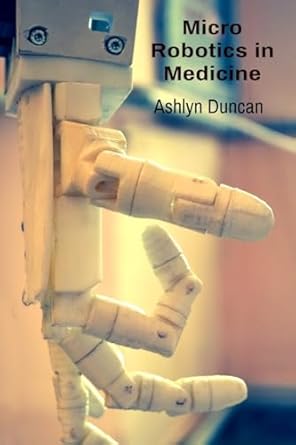 micro robotics in medicine advancing surgical procedures and drug delivery systems 1st edition ashlyn duncan