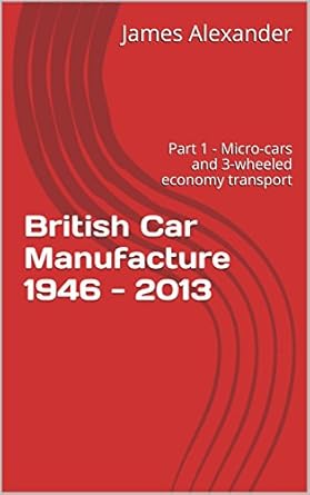 british car manufacture 1946 2013 part 1 micro cars and 3 wheeled economy transport 1st edition james