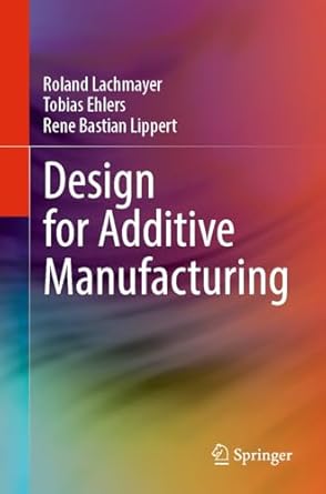 design for additive manufacturing 1st edition roland lachmayer ,tobias ehlers ,rene bastian lippert