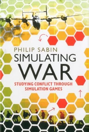 simulating war studying conflict through simulation games 0th edition philip sabin 1441185585, 978-1441185587