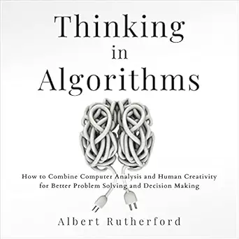 thinking in algorithms how to combine computer analysis and human creativity for better problem solving and