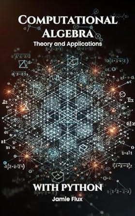 computational algebra theory and applications with python 1st edition jamie flux b0dpz3lhd3