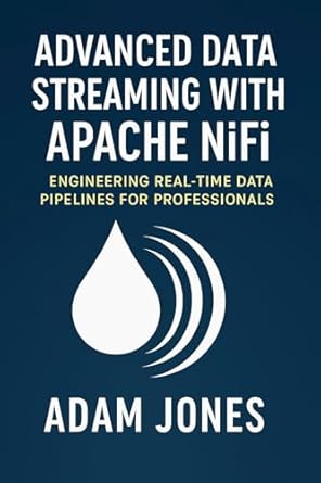 advanced data streaming with apache nifi engineering real time data pipelines for professionals 1st edition