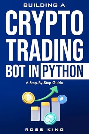building a crypto trading bot in python a step by step guide 1st edition ross king b0ds124j3x