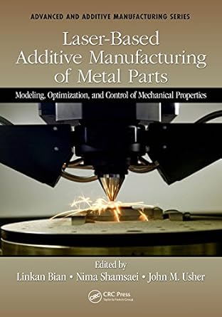 laser based additive manufacturing of metal parts modeling optimization and control of mechanical properties