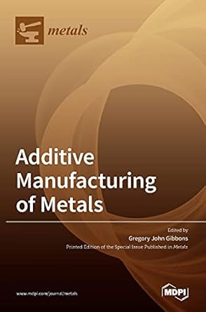 additive manufacturing of metals 1st edition gregory john gibbons 3036506985, 978-3036506982