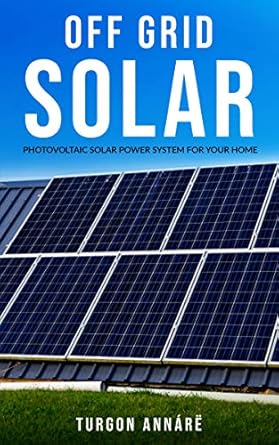 off grid solar photovoltaic solar power system for your home an easy guide to install a solar power system in