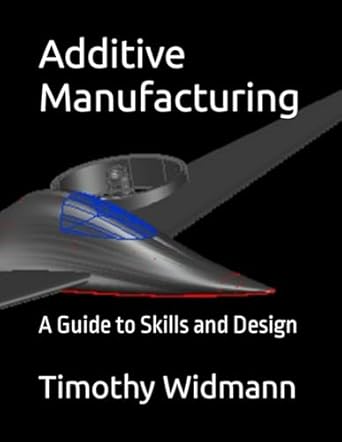 additive manufacturing a guide to skills and design 1st edition prof timothy eric widmann b0czg7l2th,