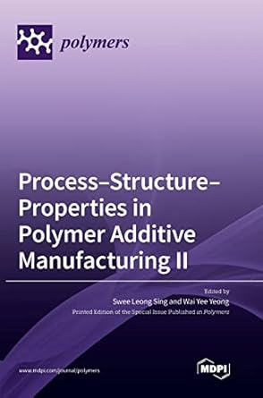 process structure properties in polymer additive manufacturing ii 1st edition swee leong sing ,wai yee yeong
