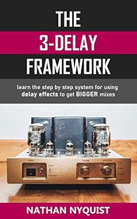 the 3 delay framework learn the step by step system for using delay effects to get bigger mixes 1st edition