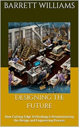 designing the future how cutting edge technology is revolutionizing the design and engineering process 1st