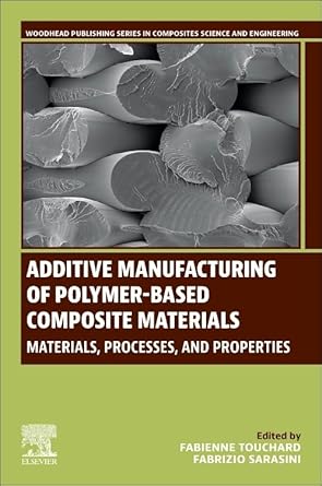 additive manufacturing of polymer based composite materials materials processes and properties 1st edition