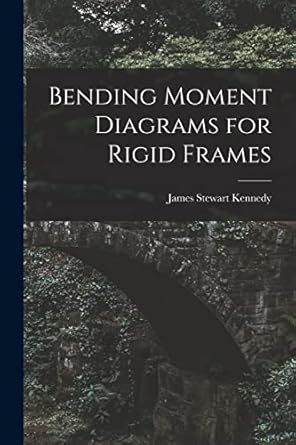 bending moment diagrams for rigid frames 1st edition james stewart kennedy 1014606624, 978-1014606624