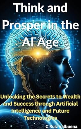 think and prosper in the ai age unlocking the secrets to wealth and success through artificial intelligence