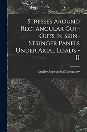 stresses around rectangular cut outs in skin stringer panels under axial loads ii 1st edition langley