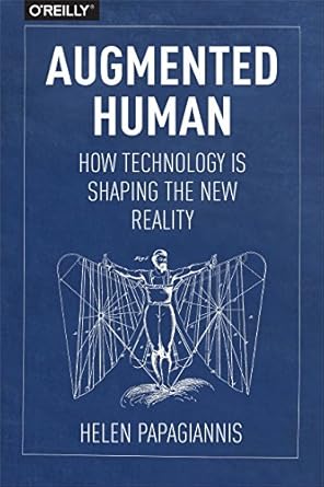 augmented human how technology is shaping the new reality 1st edition helen papagiannis 1491928328,
