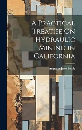 a practical treatise on hydraulic mining in california 1st edition augustus jesse bowie 102029907x,