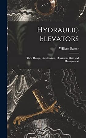 hydraulic elevators their design construction operation care and management 1st edition william baxter