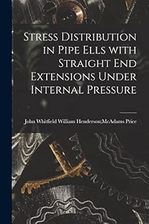 stress distribution in pipe ells with straight end extensions under internal pressure 1st edition william