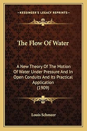 the flow of water a new theory of the motion of water under pressure and in open conduits and its practical