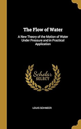 the flow of water a new theory of the motion of water under pressure and in practical application 1st edition