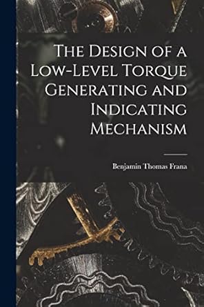 the design of a low level torque generating and indicating mechanism 1st edition benjamin thomas frana