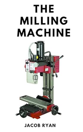 the milling machine easy and understanding guide to the milling machine processing 1st edition jacob ryan