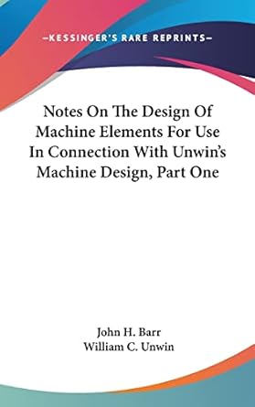 notes on the design of machine elements for use in connection with unwins machine design part one 1st edition