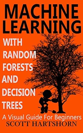 machine learning with random forests and decision trees a visual guide for beginners 1st edition scott