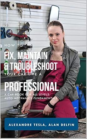 how to fix maintain and troubleshoot your car like a professional a car book for all levels auto mechanics