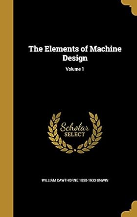 the elements of machine design volume 1 1st edition william cawthorne 1838 1933 unwin 1362045519,