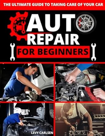 auto repair for beginners a complete diy guide with step by step instructions on how to fix all of your cars