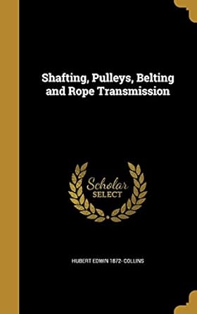 shafting pulleys belting and rope transmission 1st edition hubert edwin 1872 collins 1373275189,