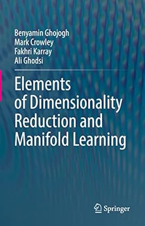 elements of dimensionality reduction and manifold learning 1st edition benyamin ghojogh ,mark crowley ,fakhri