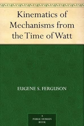 kinematics of mechanisms from the time of watt 1st edition eugene s ferguson b0082vdkva
