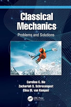 classical mechanics problems and solutions 1st edition carolina c ilie ,zachariah s schrecengost ,elina m van