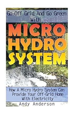 go off grid and go green with micro hydro system how a micro hydro system can provide your off grid home with