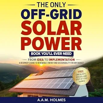the only off grid solar power book youll ever need from idea to implementation a beginners guide to renewable