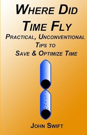 where did time fly practical unconventional tips to save and optimize time 1st edition john swift 1452855323,