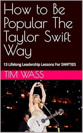 how to be popular the taylor swift way 13 lifelong leadership lessons for swifties 1st edition tim wass