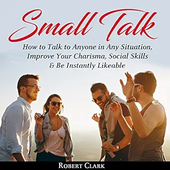 small talk how to talk to anyone in any situation improve your charisma social skills and be instantly