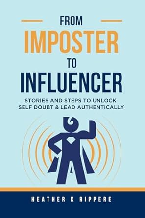 from imposter to influencer stories and steps to unlock self doubt and lead authentically 1st edition heather