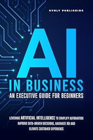 ai in business an executive guide for beginners leverage artificial intelligence to simplify automation