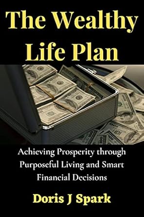 the wealthy life plan achieving prosperity through purposeful living and smart financial decisions 1st