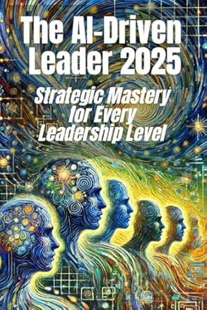the ai driven leader 2025 strategic mastery for every leadership level proven frameworks and real world