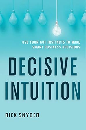 decisive intuition use your gut instincts to make smart business decisions 1st edition rick snyder b07jbtg88w